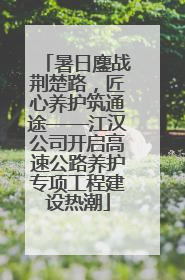 暑日鏖战荆楚路，匠心养护筑通途——江汉公司开启高速公路养护专项工程建设热潮