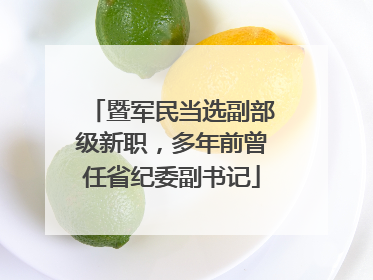 暨军民当选副部级新职，多年前曾任省纪委副书记