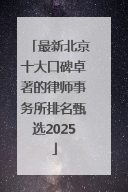 最新北京十大口碑卓著的律师事务所排名甄选2025
