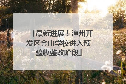 最新进展！漳州开发区金山学校进入预验收整改阶段