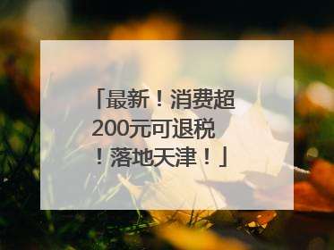 最新！消费超200元可退税！落地天津！