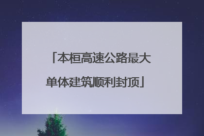 本桓高速公路最大单体建筑顺利封顶