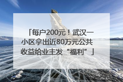 每户200元！武汉一小区拿出近80万元公共收益给业主发“福利”