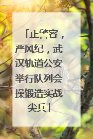 正警容，严风纪，武汉轨道公安举行队列会操锻造实战尖兵