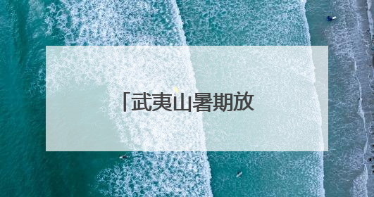 武夷山暑期放大招！创新玩法等你来解锁