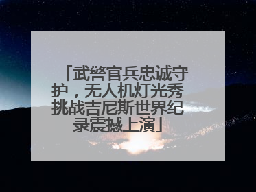 武警官兵忠诚守护，无人机灯光秀挑战吉尼斯世界纪录震撼上演