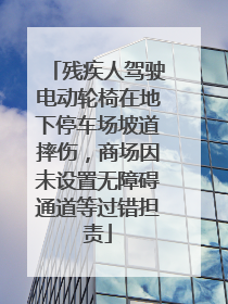 残疾人驾驶电动轮椅在地下停车场坡道摔伤，商场因未设置无障碍通道等过错担责