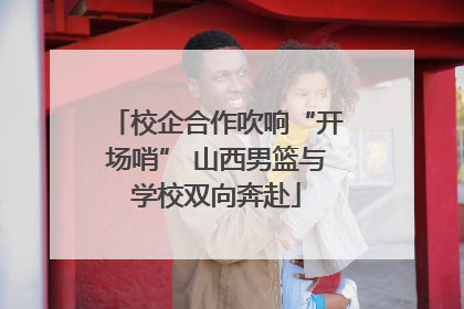 校企合作吹响“开场哨” 山西男篮与学校双向奔赴