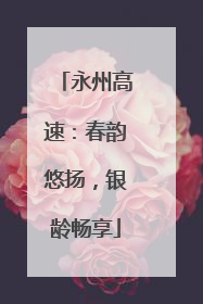永州高速：春韵悠扬，银龄畅享