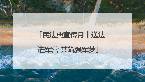 民法典宣传月丨送法进军营 共筑强军梦