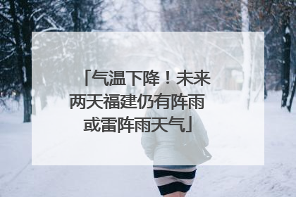 气温下降！未来两天福建仍有阵雨或雷阵雨天气