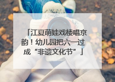 江夏萌娃戏楼唱京韵！幼儿园把六一过成“非遗文化节”