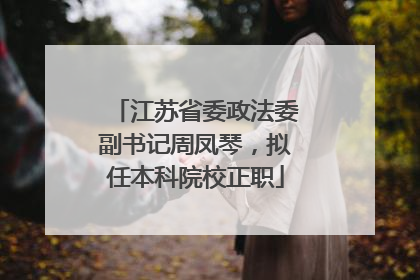 江苏省委政法委副书记周凤琴，拟任本科院校正职