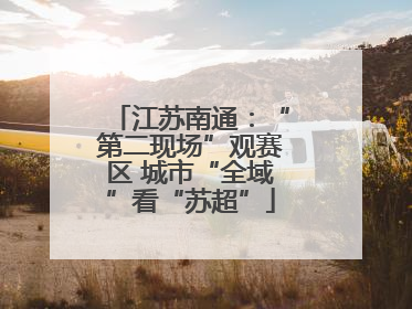 江苏南通：“第二现场”观赛区 城市“全域”看“苏超”