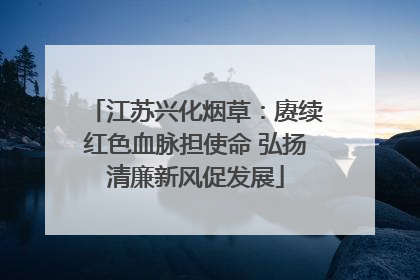江苏兴化烟草：赓续红色血脉担使命 弘扬清廉新风促发展
