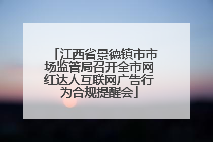 江西省景德镇市市场监管局召开全市网红达人互联网广告行为合规提醒会