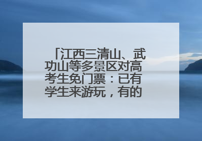 江西三清山、武功山等多景区对高考生免门票：已有学生来游玩，有的还可带家长