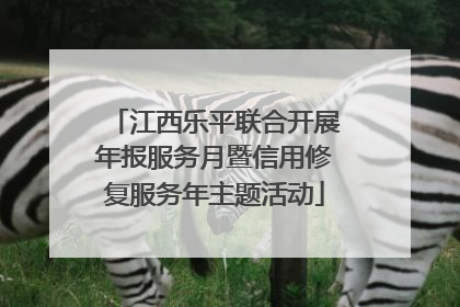 江西乐平联合开展年报服务月暨信用修复服务年主题活动