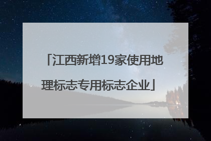 江西新增19家使用地理标志专用标志企业