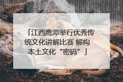 江西鹰潭举行优秀传统文化讲解比赛 解构本土文化“密码”