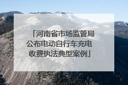 河南省市场监管局公布电动自行车充电收费执法典型案例
