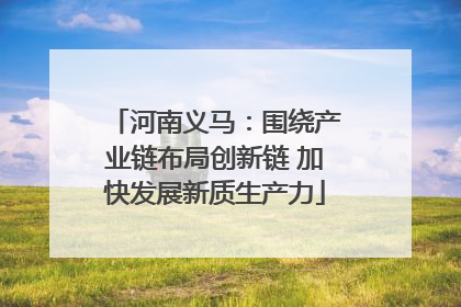 河南义马：围绕产业链布局创新链 加快发展新质生产力