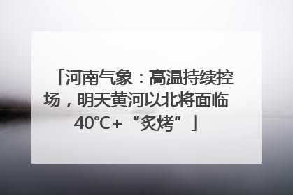 河南气象：高温持续控场，明天黄河以北将面临40℃+“炙烤”