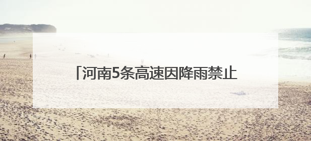 河南5条高速因降雨禁止危险品运输车辆上站！