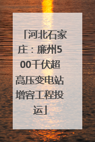 河北石家庄：廉州500千伏超高压变电站增容工程投运