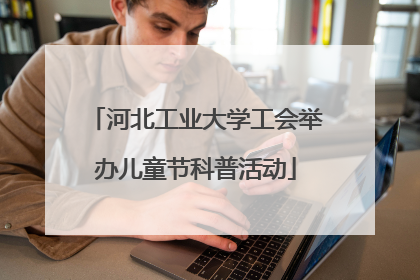 河北工业大学工会举办儿童节科普活动