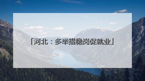 河北：多举措稳岗促就业