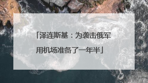 泽连斯基：为袭击俄军用机场准备了一年半