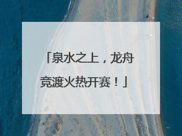 泉水之上，龙舟竞渡火热开赛！