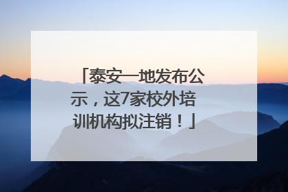 泰安一地发布公示，这7家校外培训机构拟注销！