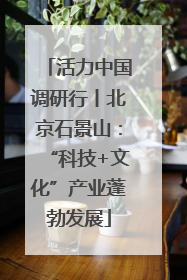 活力中国调研行丨北京石景山：“科技+文化”产业蓬勃发展