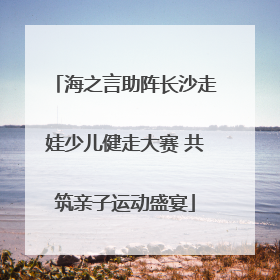 海之言助阵长沙走娃少儿健走大赛 共筑亲子运动盛宴