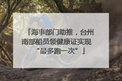海事部门助推，台州南部船员领健康证实现“最多跑一次”
