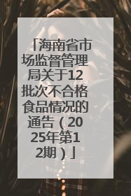 海南省市场监督管理局关于12批次不合格食品情况的通告（2025年第12期）
