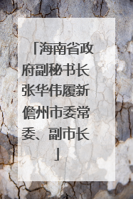 海南省政府副秘书长张华伟履新儋州市委常委、副市长