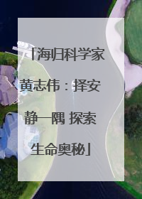 海归科学家黄志伟：择安静一隅 探索生命奥秘