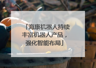 海康机器人持续丰富机器人产品，强化智能布局