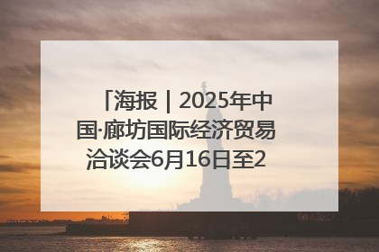 海报｜2025年中国·廊坊国际经济贸易洽谈会6月16日至20日在廊坊召开