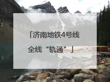 济南地铁4号线全线“轨通”