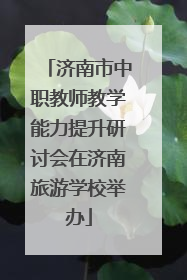 济南市中职教师教学能力提升研讨会在济南旅游学校举办