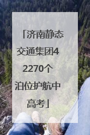 济南静态交通集团42270个泊位护航中高考