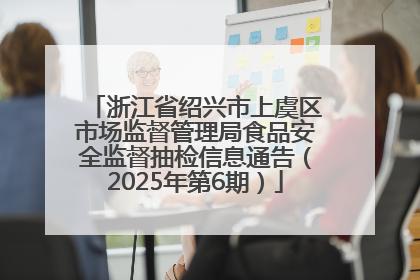 浙江省绍兴市上虞区市场监督管理局食品安全监督抽检信息通告（2025年第6期）