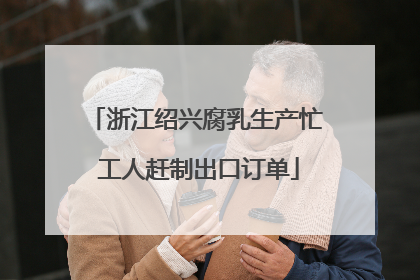 浙江绍兴腐乳生产忙 工人赶制出口订单