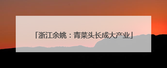 浙江余姚：青菜头长成大产业