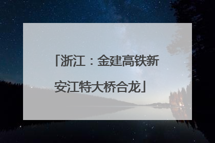 浙江：金建高铁新安江特大桥合龙