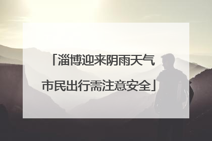 淄博迎来阴雨天气 市民出行需注意安全
